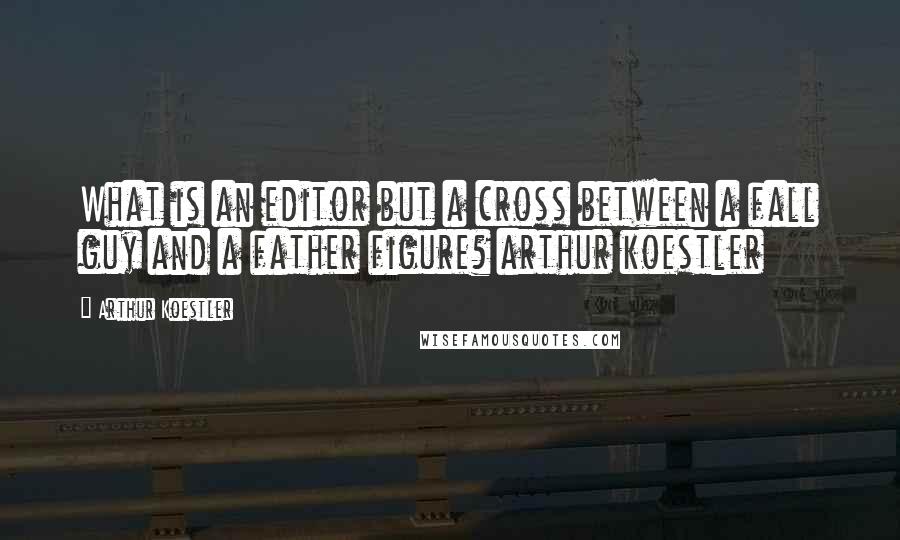 Arthur Koestler Quotes: What is an editor but a cross between a fall guy and a father figure? arthur koestler