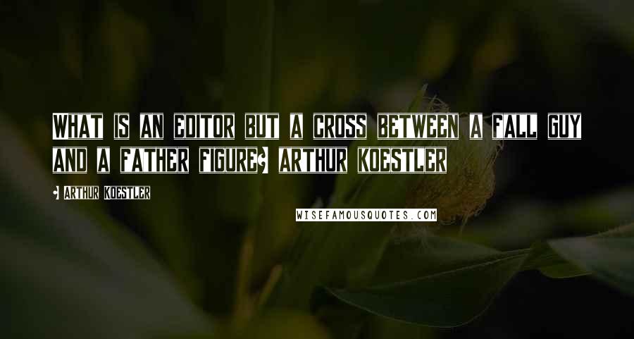 Arthur Koestler Quotes: What is an editor but a cross between a fall guy and a father figure? arthur koestler