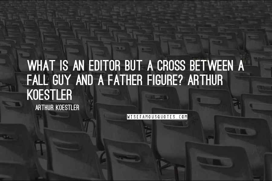 Arthur Koestler Quotes: What is an editor but a cross between a fall guy and a father figure? arthur koestler