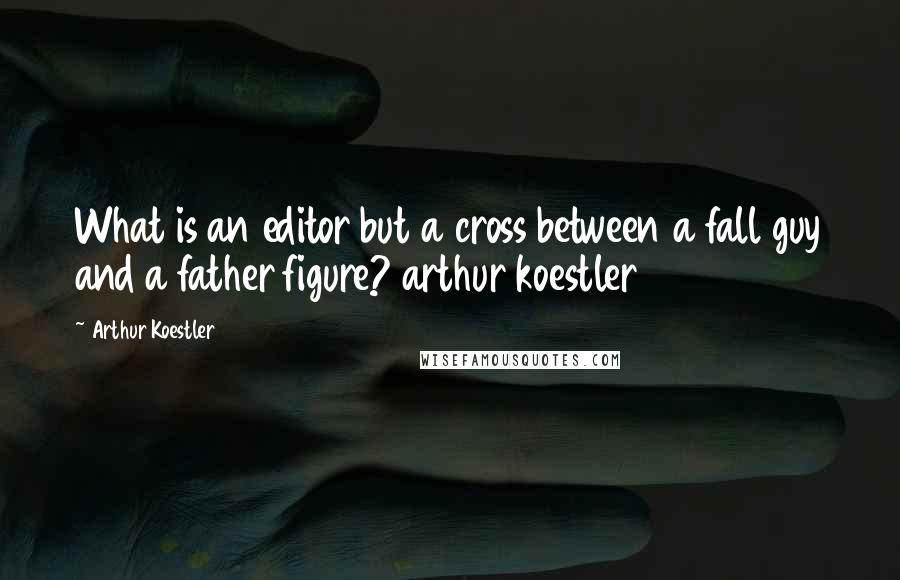 Arthur Koestler Quotes: What is an editor but a cross between a fall guy and a father figure? arthur koestler