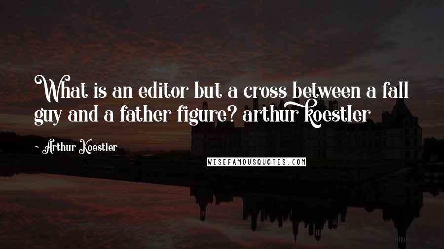 Arthur Koestler Quotes: What is an editor but a cross between a fall guy and a father figure? arthur koestler