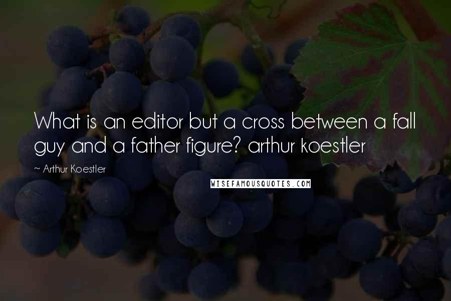 Arthur Koestler Quotes: What is an editor but a cross between a fall guy and a father figure? arthur koestler