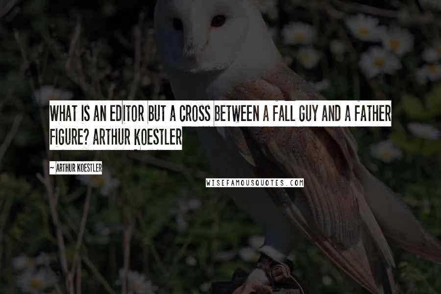 Arthur Koestler Quotes: What is an editor but a cross between a fall guy and a father figure? arthur koestler