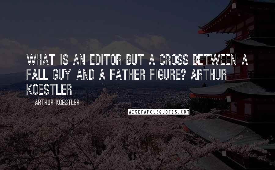 Arthur Koestler Quotes: What is an editor but a cross between a fall guy and a father figure? arthur koestler