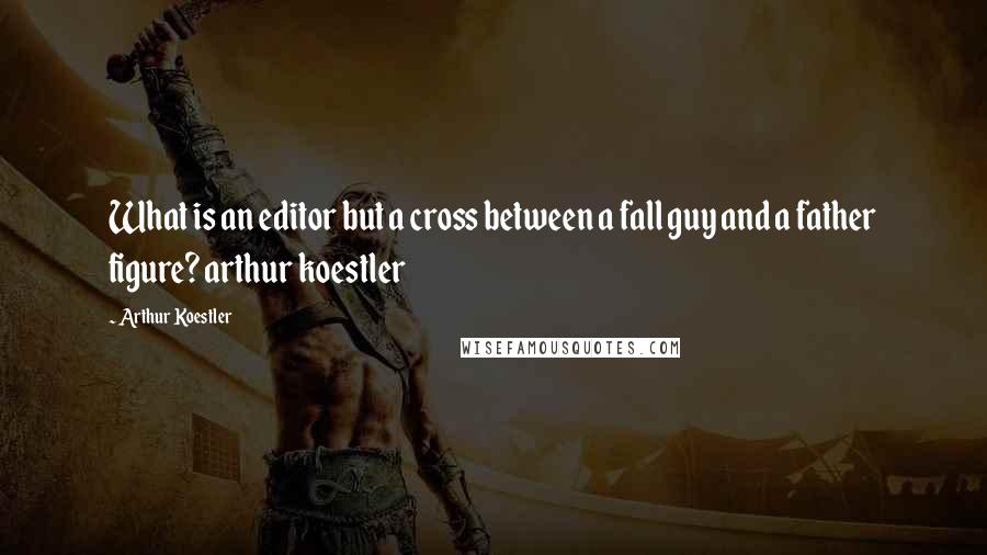 Arthur Koestler Quotes: What is an editor but a cross between a fall guy and a father figure? arthur koestler