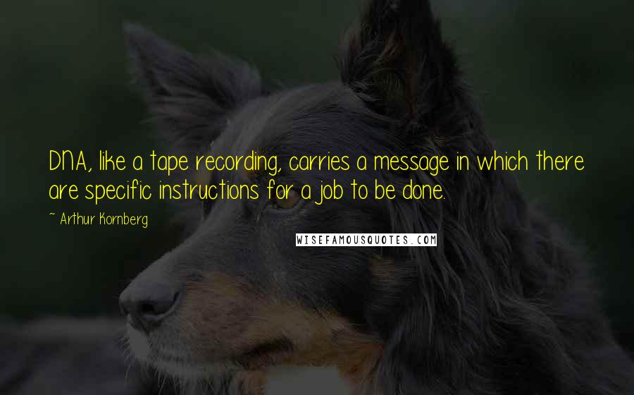 Arthur Kornberg Quotes: DNA, like a tape recording, carries a message in which there are specific instructions for a job to be done.