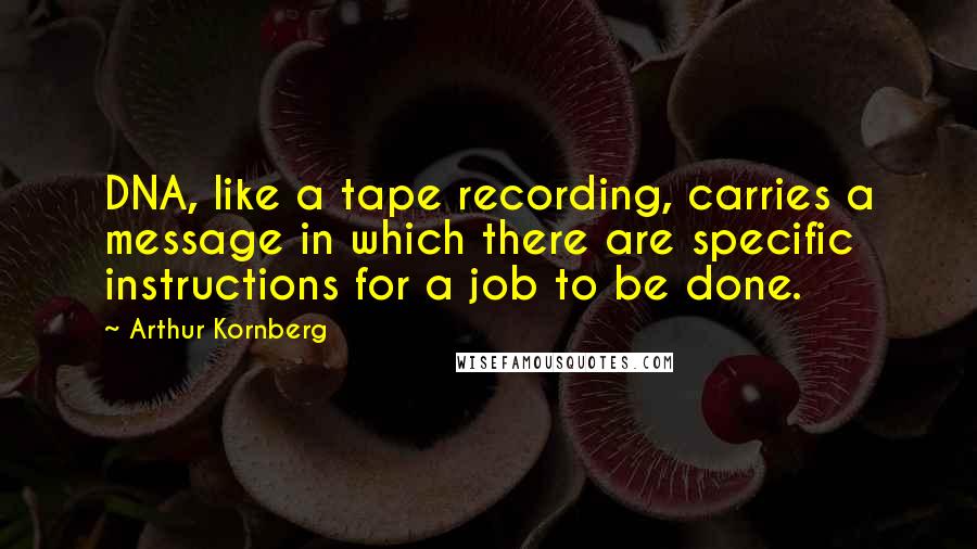 Arthur Kornberg Quotes: DNA, like a tape recording, carries a message in which there are specific instructions for a job to be done.