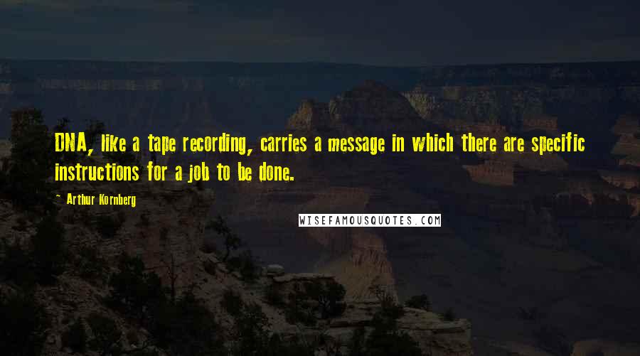 Arthur Kornberg Quotes: DNA, like a tape recording, carries a message in which there are specific instructions for a job to be done.