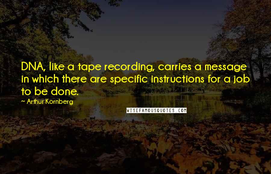 Arthur Kornberg Quotes: DNA, like a tape recording, carries a message in which there are specific instructions for a job to be done.