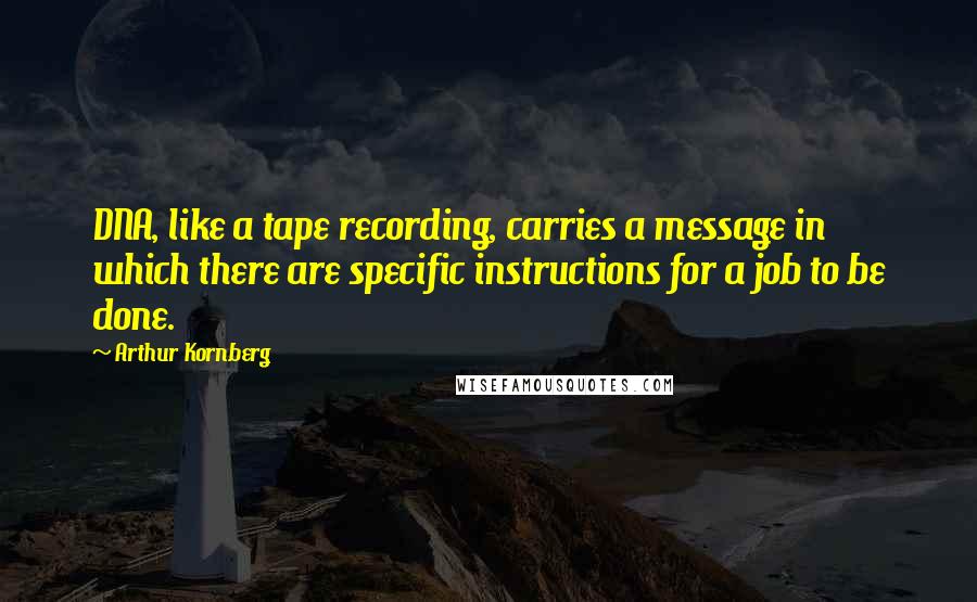 Arthur Kornberg Quotes: DNA, like a tape recording, carries a message in which there are specific instructions for a job to be done.