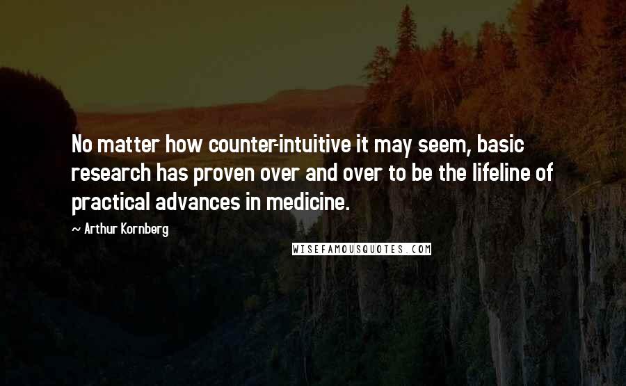 Arthur Kornberg Quotes: No matter how counter-intuitive it may seem, basic research has proven over and over to be the lifeline of practical advances in medicine.