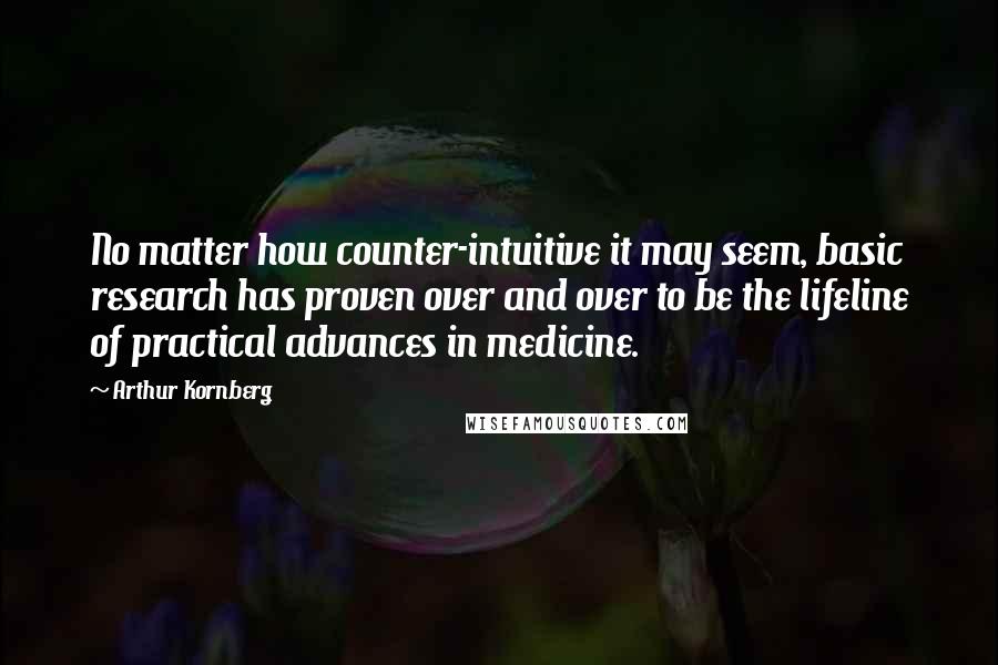 Arthur Kornberg Quotes: No matter how counter-intuitive it may seem, basic research has proven over and over to be the lifeline of practical advances in medicine.