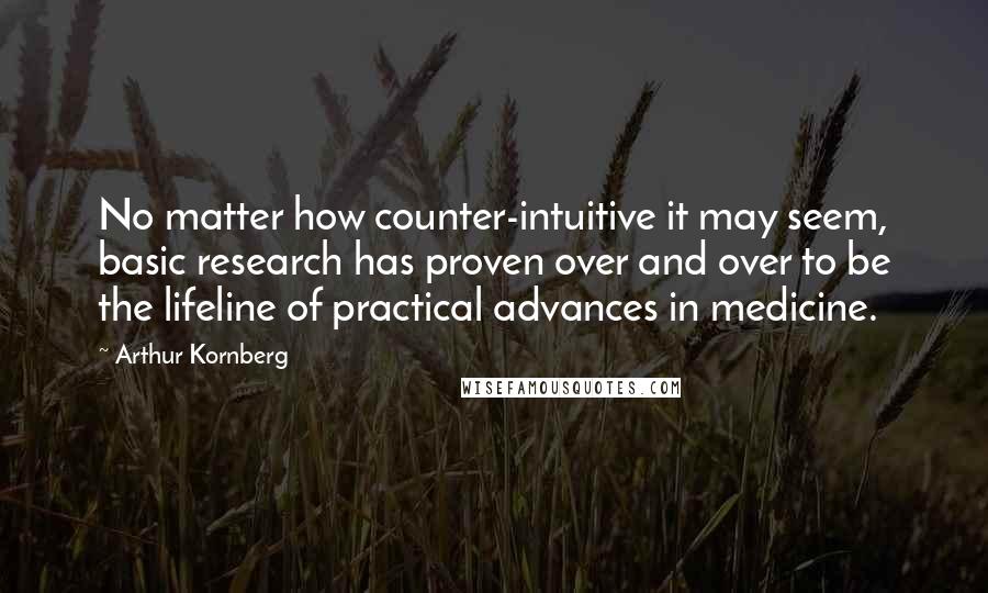 Arthur Kornberg Quotes: No matter how counter-intuitive it may seem, basic research has proven over and over to be the lifeline of practical advances in medicine.