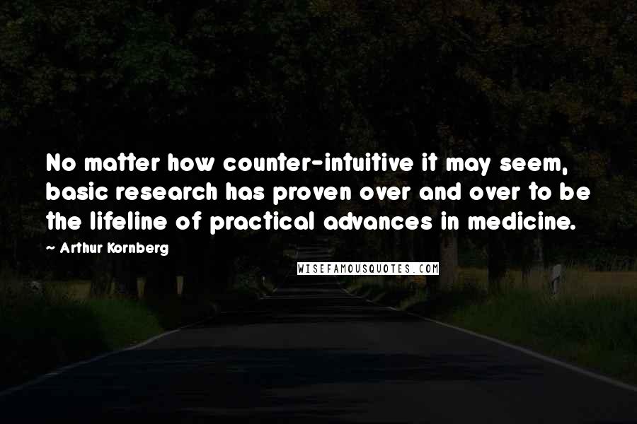 Arthur Kornberg Quotes: No matter how counter-intuitive it may seem, basic research has proven over and over to be the lifeline of practical advances in medicine.