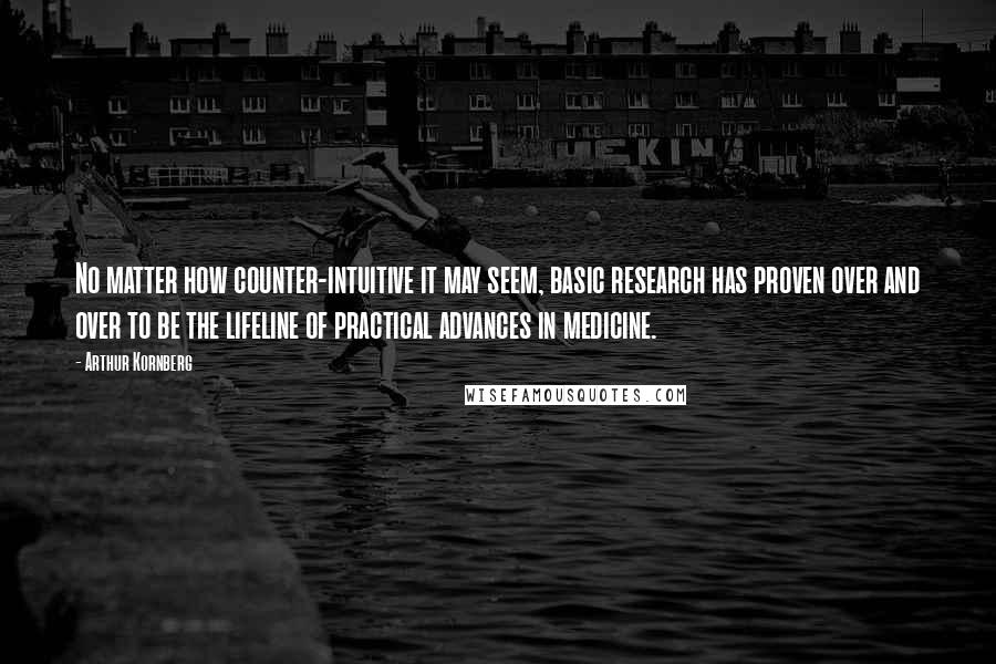 Arthur Kornberg Quotes: No matter how counter-intuitive it may seem, basic research has proven over and over to be the lifeline of practical advances in medicine.