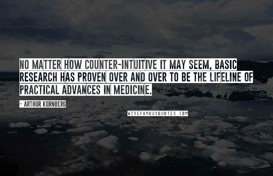 Arthur Kornberg Quotes: No matter how counter-intuitive it may seem, basic research has proven over and over to be the lifeline of practical advances in medicine.