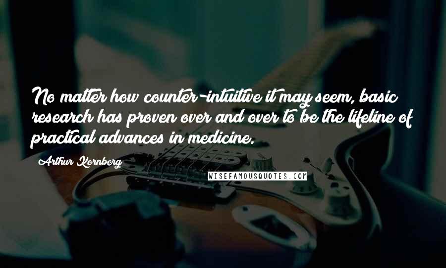 Arthur Kornberg Quotes: No matter how counter-intuitive it may seem, basic research has proven over and over to be the lifeline of practical advances in medicine.