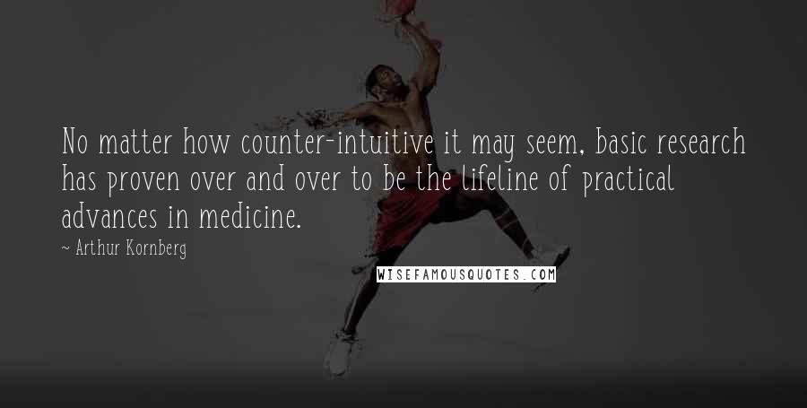 Arthur Kornberg Quotes: No matter how counter-intuitive it may seem, basic research has proven over and over to be the lifeline of practical advances in medicine.