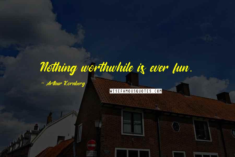 Arthur Kornberg Quotes: Nothing worthwhile is ever fun.