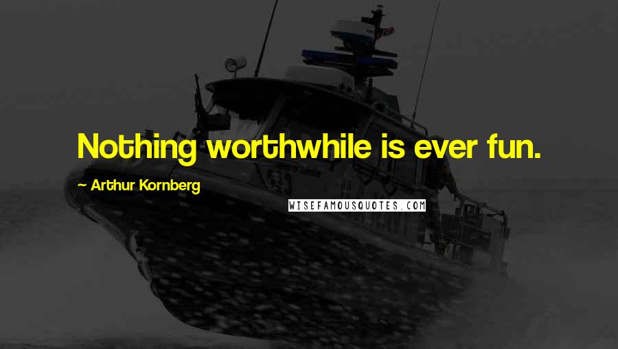 Arthur Kornberg Quotes: Nothing worthwhile is ever fun.