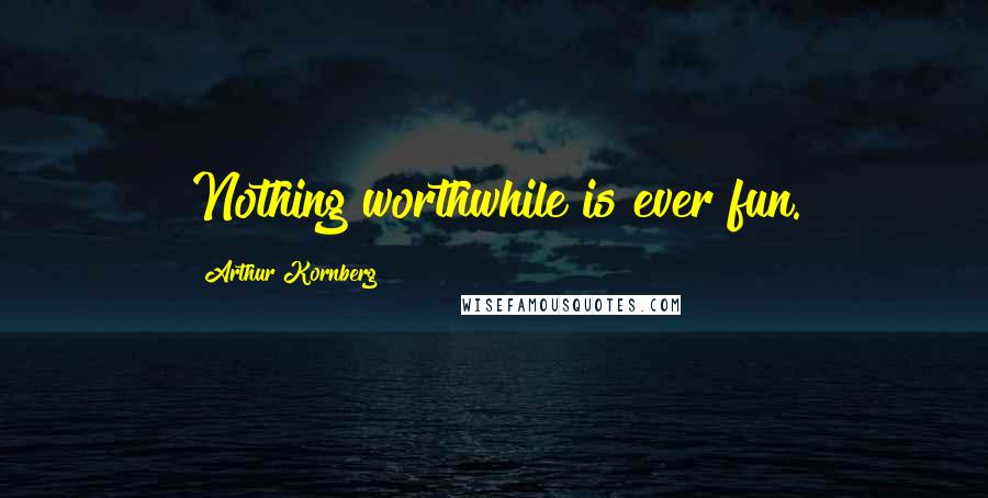 Arthur Kornberg Quotes: Nothing worthwhile is ever fun.