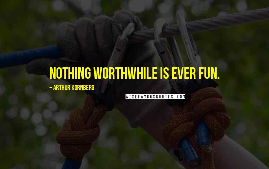 Arthur Kornberg Quotes: Nothing worthwhile is ever fun.