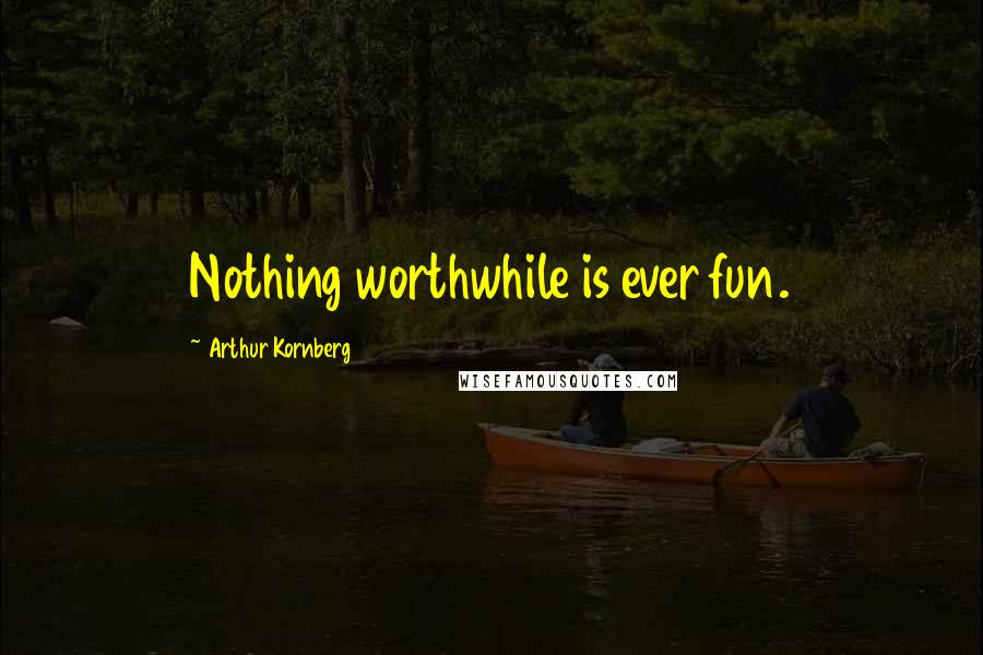 Arthur Kornberg Quotes: Nothing worthwhile is ever fun.