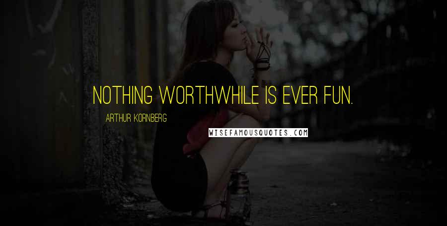 Arthur Kornberg Quotes: Nothing worthwhile is ever fun.