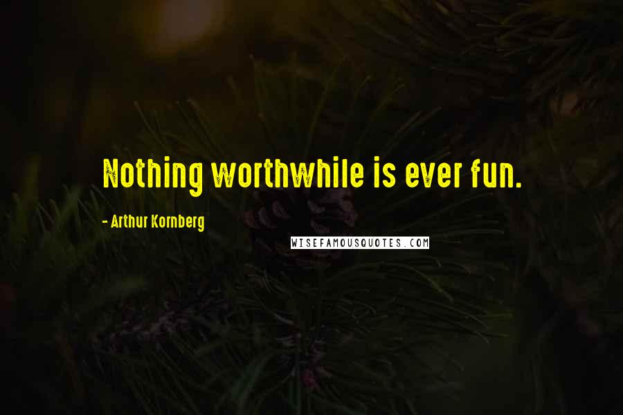 Arthur Kornberg Quotes: Nothing worthwhile is ever fun.