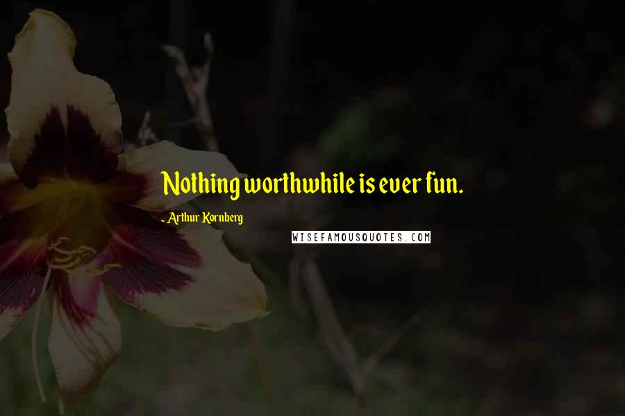 Arthur Kornberg Quotes: Nothing worthwhile is ever fun.