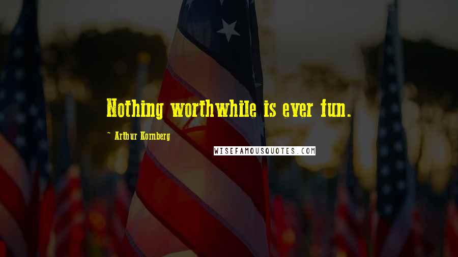 Arthur Kornberg Quotes: Nothing worthwhile is ever fun.