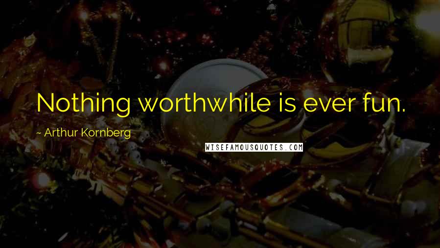 Arthur Kornberg Quotes: Nothing worthwhile is ever fun.