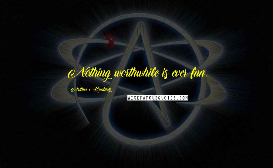 Arthur Kornberg Quotes: Nothing worthwhile is ever fun.