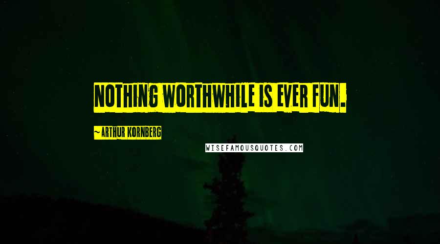 Arthur Kornberg Quotes: Nothing worthwhile is ever fun.