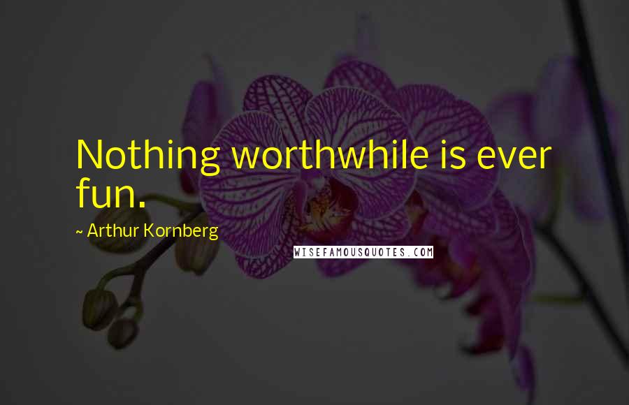 Arthur Kornberg Quotes: Nothing worthwhile is ever fun.