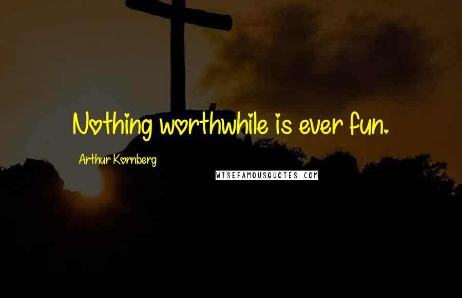 Arthur Kornberg Quotes: Nothing worthwhile is ever fun.