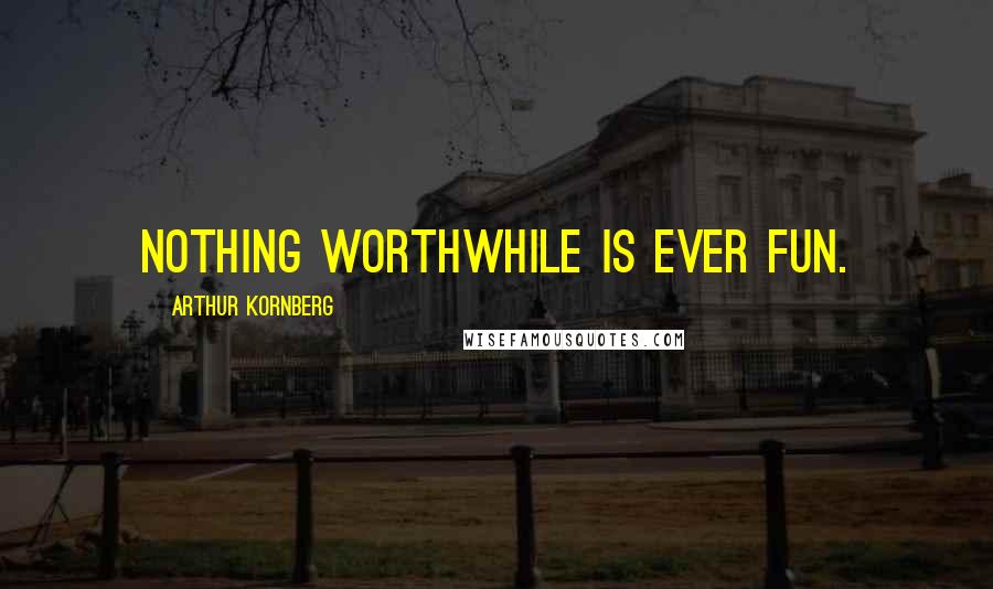 Arthur Kornberg Quotes: Nothing worthwhile is ever fun.