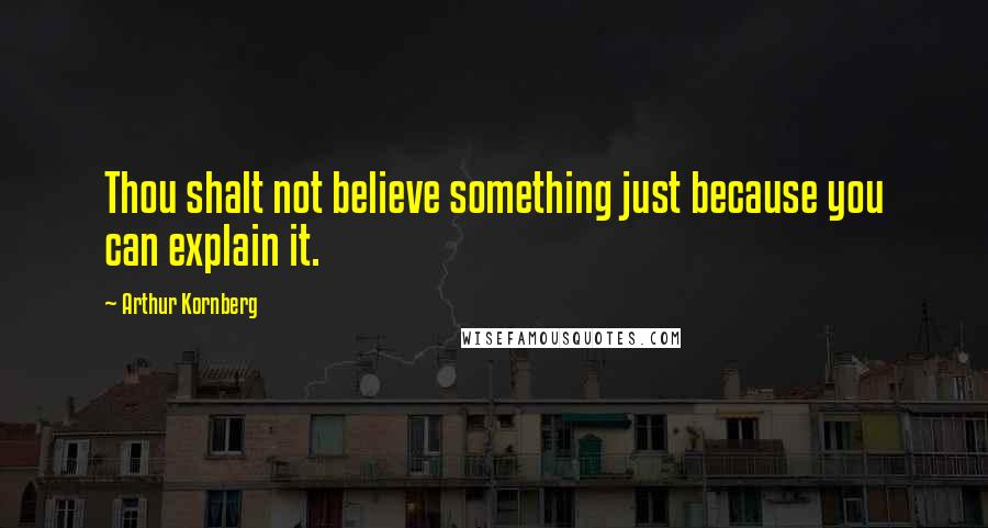 Arthur Kornberg Quotes: Thou shalt not believe something just because you can explain it.