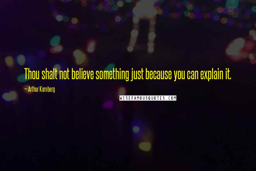 Arthur Kornberg Quotes: Thou shalt not believe something just because you can explain it.