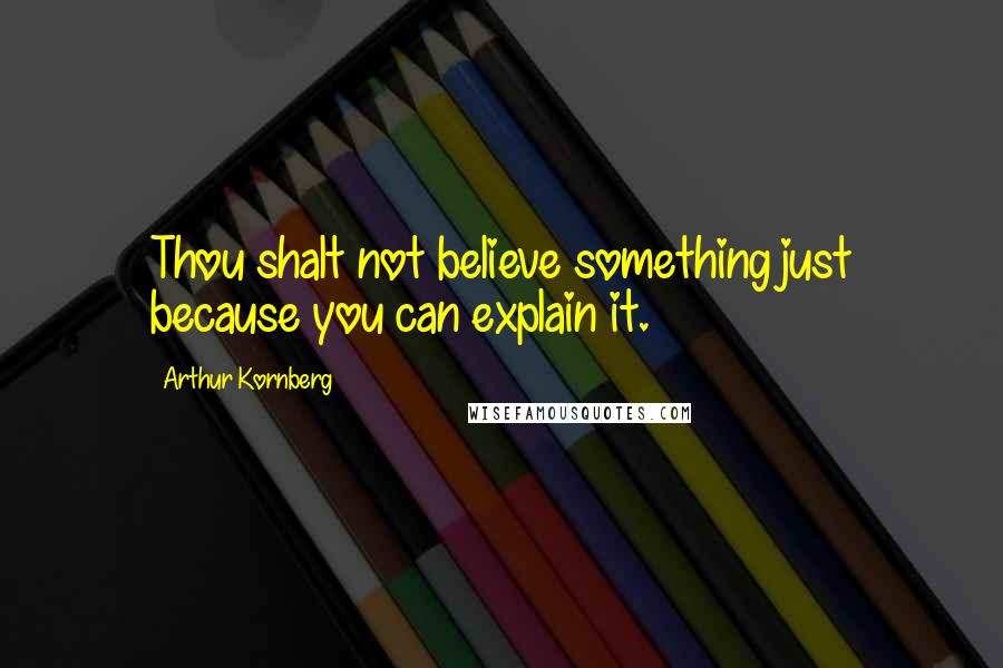 Arthur Kornberg Quotes: Thou shalt not believe something just because you can explain it.