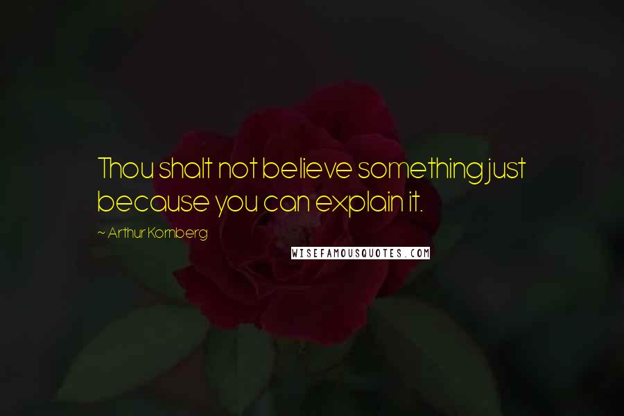 Arthur Kornberg Quotes: Thou shalt not believe something just because you can explain it.