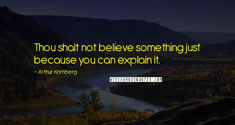 Arthur Kornberg Quotes: Thou shalt not believe something just because you can explain it.