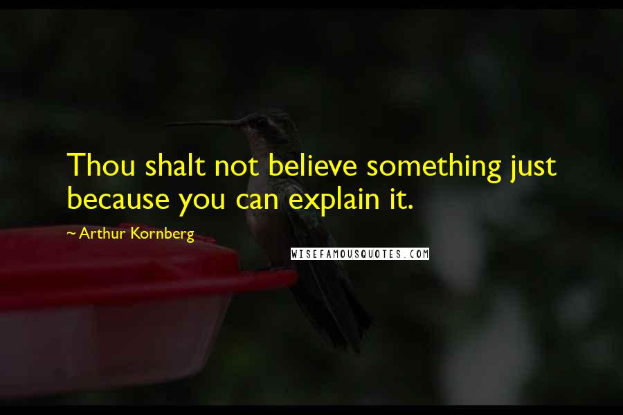 Arthur Kornberg Quotes: Thou shalt not believe something just because you can explain it.