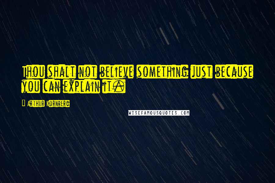 Arthur Kornberg Quotes: Thou shalt not believe something just because you can explain it.