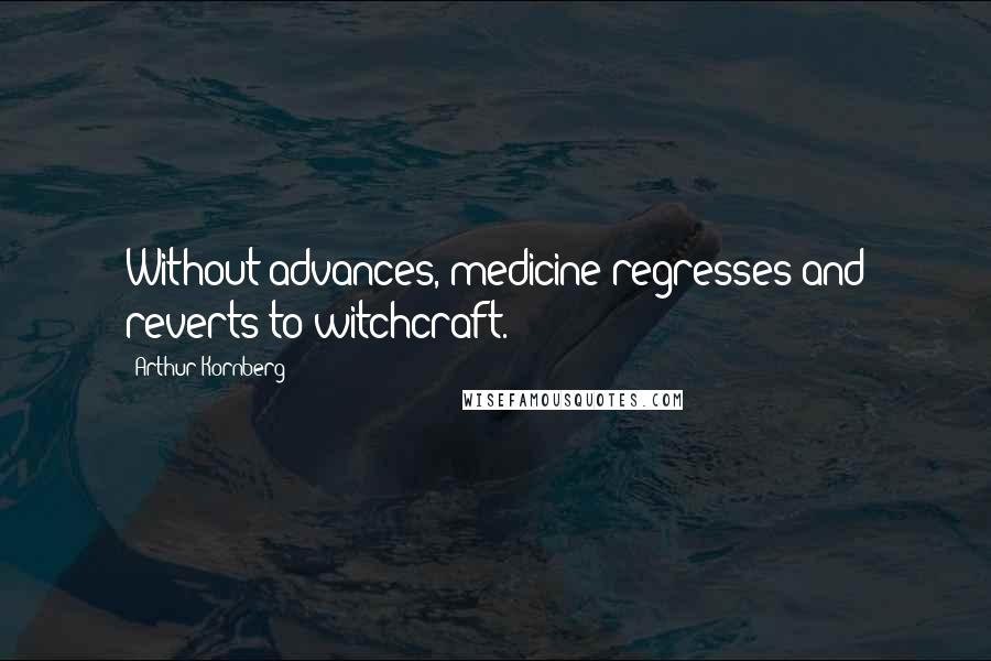 Arthur Kornberg Quotes: Without advances, medicine regresses and reverts to witchcraft.