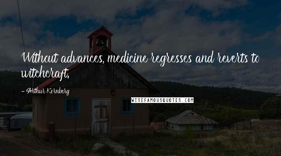 Arthur Kornberg Quotes: Without advances, medicine regresses and reverts to witchcraft.