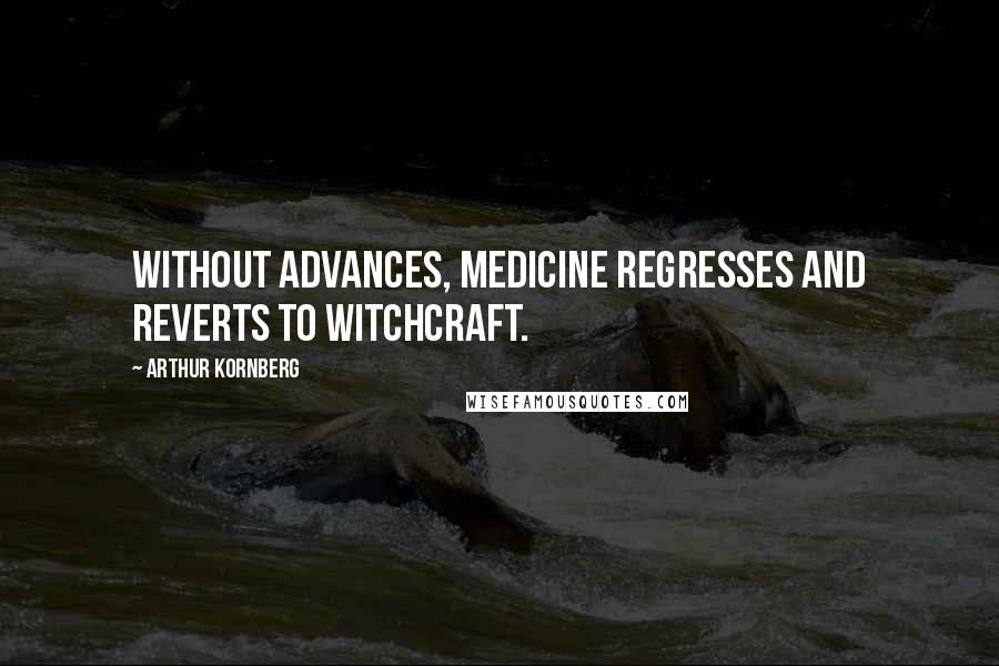 Arthur Kornberg Quotes: Without advances, medicine regresses and reverts to witchcraft.