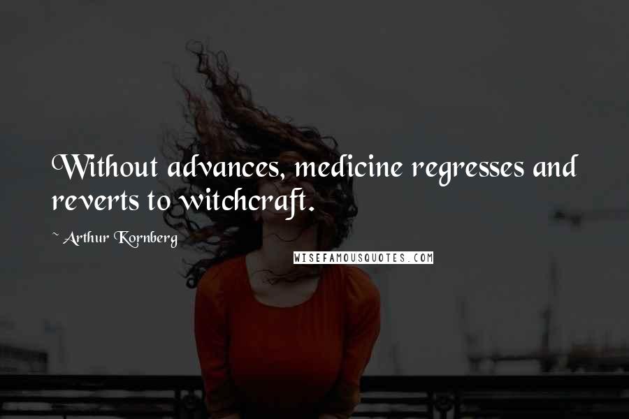 Arthur Kornberg Quotes: Without advances, medicine regresses and reverts to witchcraft.