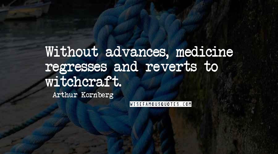 Arthur Kornberg Quotes: Without advances, medicine regresses and reverts to witchcraft.