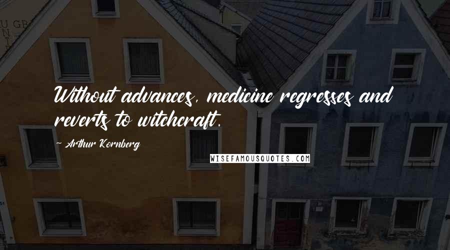 Arthur Kornberg Quotes: Without advances, medicine regresses and reverts to witchcraft.